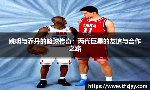姚明与乔丹的篮球传奇：两代巨星的友谊与合作之路