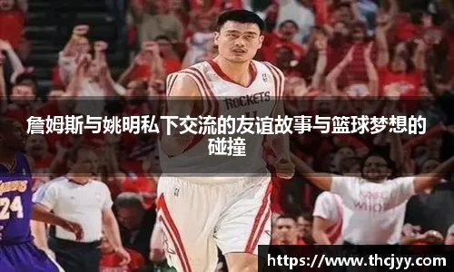 詹姆斯与姚明私下交流的友谊故事与篮球梦想的碰撞