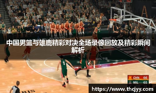中国男篮与雄鹿精彩对决全场录像回放及精彩瞬间解析