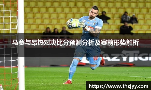马赛与昂热对决比分预测分析及赛前形势解析