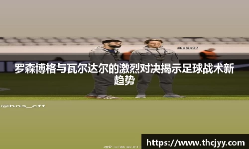 罗森博格与瓦尔达尔的激烈对决揭示足球战术新趋势