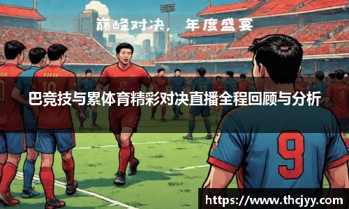 巴竞技与累体育精彩对决直播全程回顾与分析