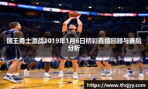 国王勇士激战2019年1月6日精彩直播回顾与赛后分析