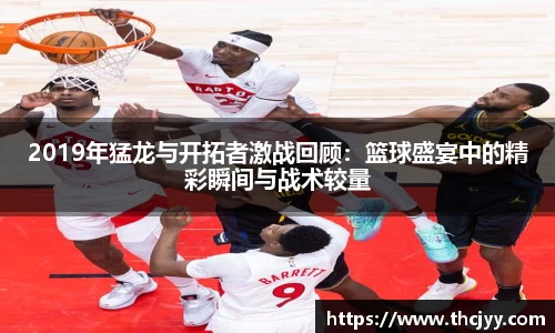 2019年猛龙与开拓者激战回顾：篮球盛宴中的精彩瞬间与战术较量