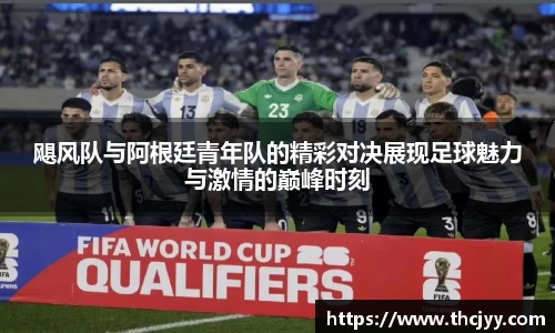 飓风队与阿根廷青年队的精彩对决展现足球魅力与激情的巅峰时刻