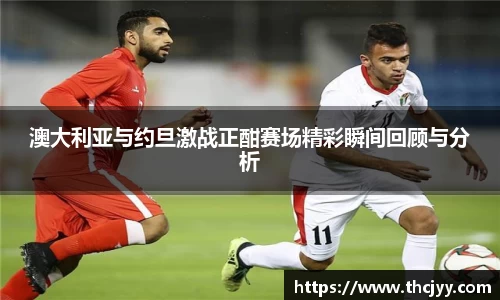 澳大利亚与约旦激战正酣赛场精彩瞬间回顾与分析