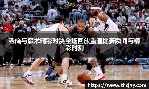 老鹰与魔术精彩对决全场回放重温比赛瞬间与精彩时刻
