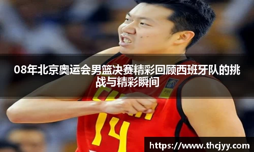 08年北京奥运会男篮决赛精彩回顾西班牙队的挑战与精彩瞬间