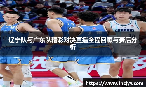 辽宁队与广东队精彩对决直播全程回顾与赛后分析