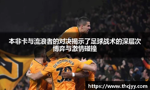 本非卡与流浪者的对决揭示了足球战术的深层次博弈与激情碰撞
