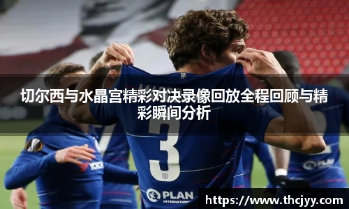 切尔西与水晶宫精彩对决录像回放全程回顾与精彩瞬间分析