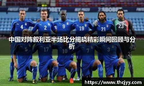 中国对阵叙利亚半场比分揭晓精彩瞬间回顾与分析