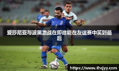 爱莎尼亚与波黑激战在即谁能在友谊赛中笑到最后