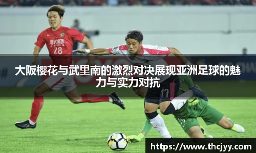 大阪樱花与武里南的激烈对决展现亚洲足球的魅力与实力对抗