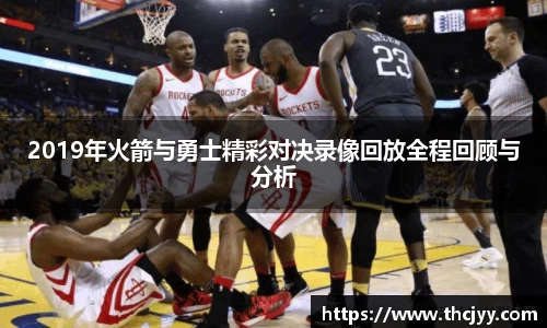 2019年火箭与勇士精彩对决录像回放全程回顾与分析