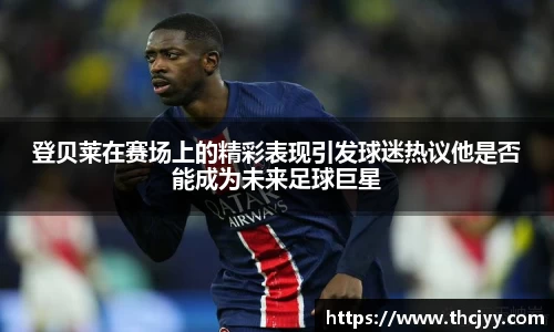 登贝莱在赛场上的精彩表现引发球迷热议他是否能成为未来足球巨星
