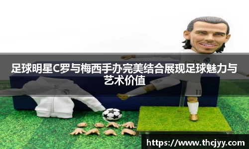 足球明星C罗与梅西手办完美结合展现足球魅力与艺术价值