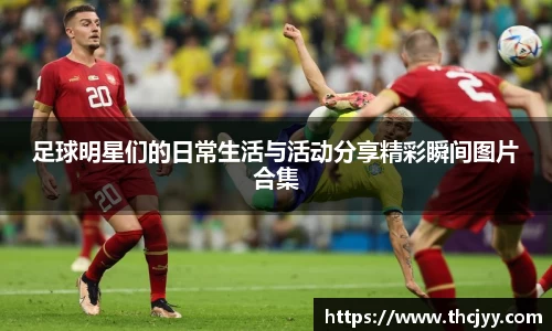 足球明星们的日常生活与活动分享精彩瞬间图片合集