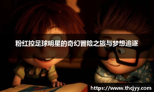 粉红控足球明星的奇幻冒险之旅与梦想追逐