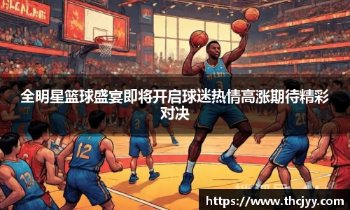 全明星篮球盛宴即将开启球迷热情高涨期待精彩对决