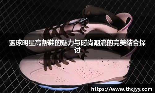 篮球明星高帮鞋的魅力与时尚潮流的完美结合探讨